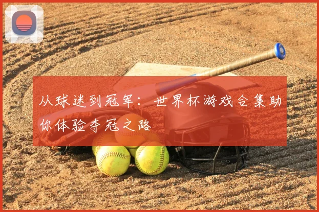 从球迷到冠军：世界杯游戏合集助你体验夺冠之路