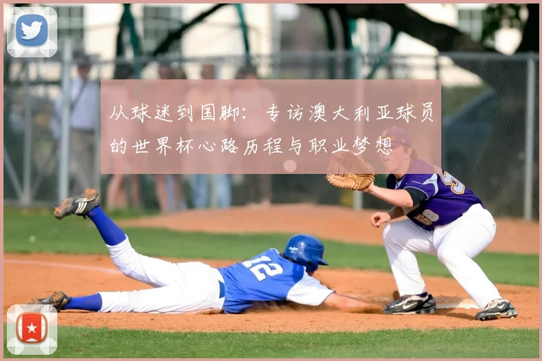 从球迷到国脚：专访澳大利亚球员的世界杯心路历程与职业梦想
