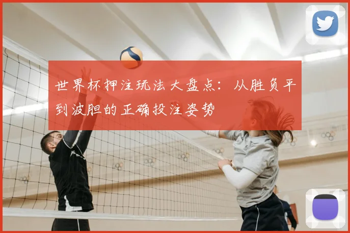 世界杯押注玩法大盘点：从胜负平到波胆的正确投注姿势