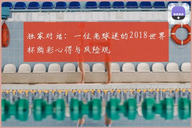 独家对话：一位老球迷的2018世界杯购彩心得与风险观