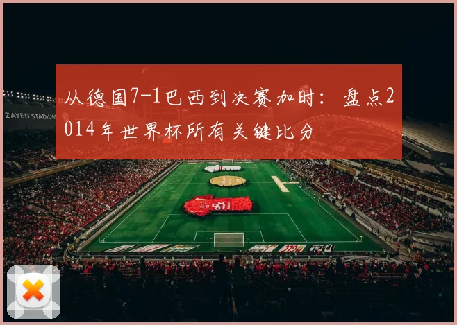 从德国7-1巴西到决赛加时:盘点2014年世界杯所有关键比分