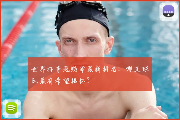 世界杯夺冠赔率最新排名：哪支球队最有希望捧杯？