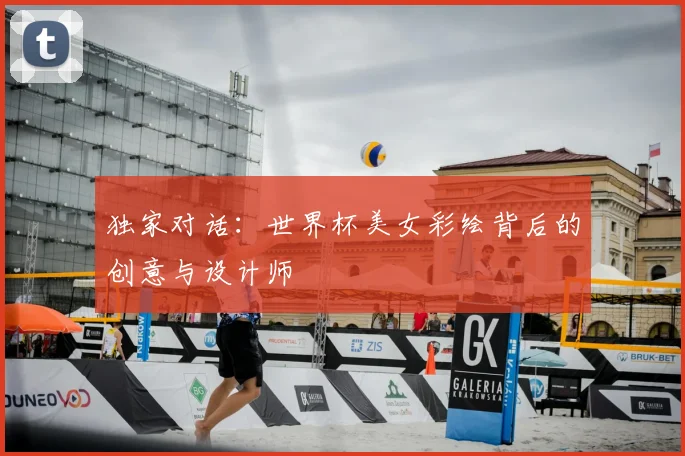 独家对话：世界杯美女彩绘背后的创意与设计师