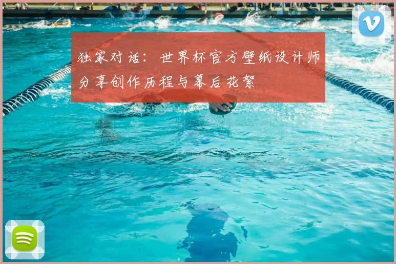 独家对话：世界杯官方壁纸设计师分享创作历程与幕后花絮