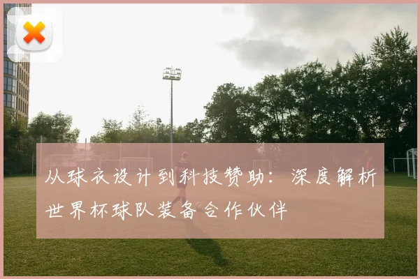 从球衣设计到科技赞助：深度解析世界杯球队装备合作伙伴