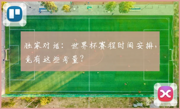 独家对话：世界杯赛程时间安排，竟有这些考量？