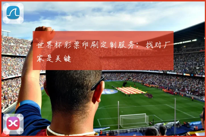 世界杯彩票印刷定制服务:找对厂家是关键