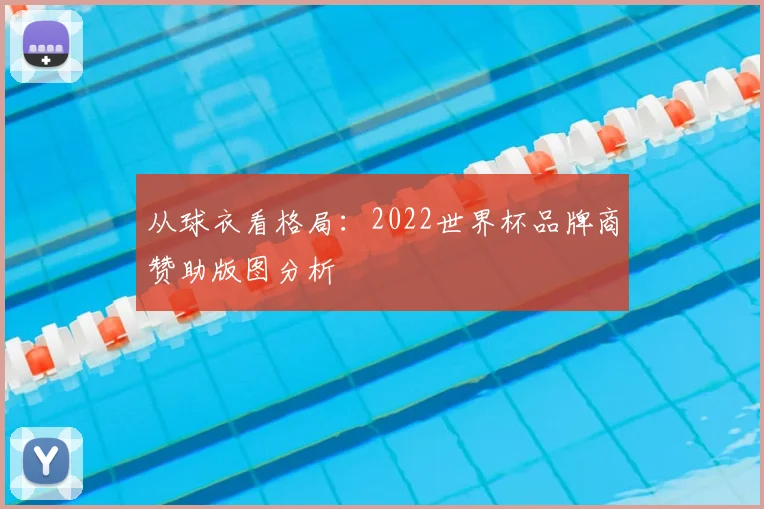 从球衣看格局：2022世界杯品牌商赞助版图分析