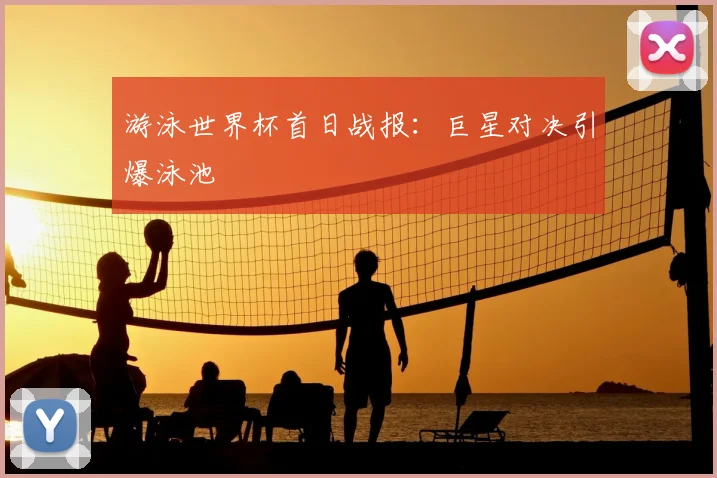 游泳世界杯首日战报:巨星对决引爆泳池