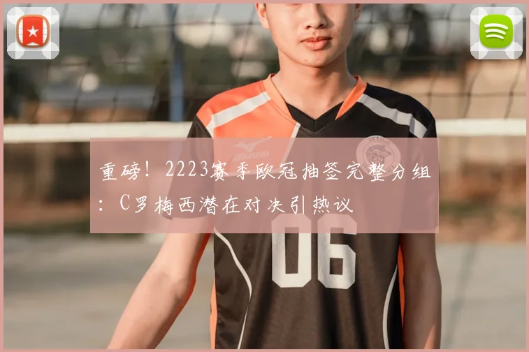 重磅！2223赛季欧冠抽签完整分组：C罗梅西潜在对决引热议