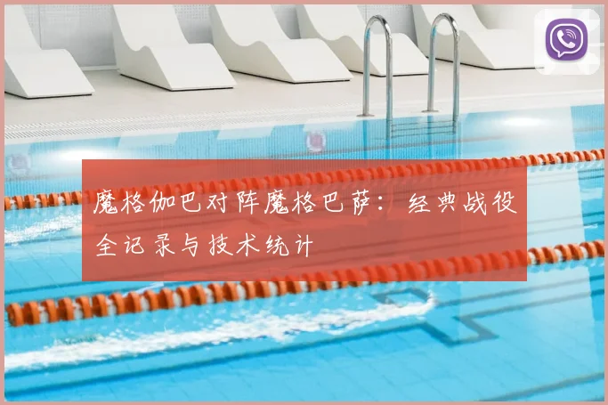魔格伽巴对阵魔格巴萨:经典战役全记录与技术统计