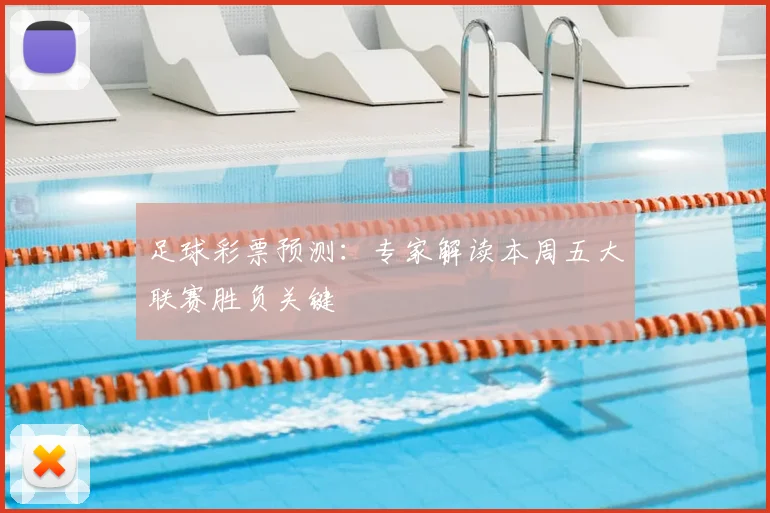 足球彩票预测:专家解读本周五大联赛胜负关键