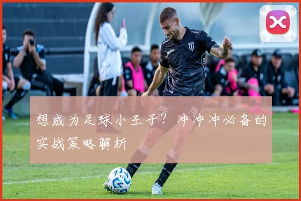 想成为足球小王子？冲冲冲必备的实战策略解析