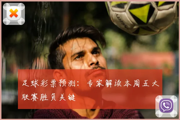 足球彩票预测:专家解读本周五大联赛胜负关键