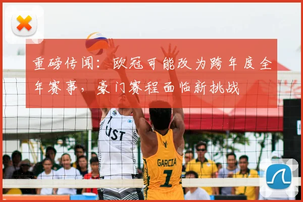 重磅传闻：欧冠可能改为跨年度全年赛事，豪门赛程面临新挑战