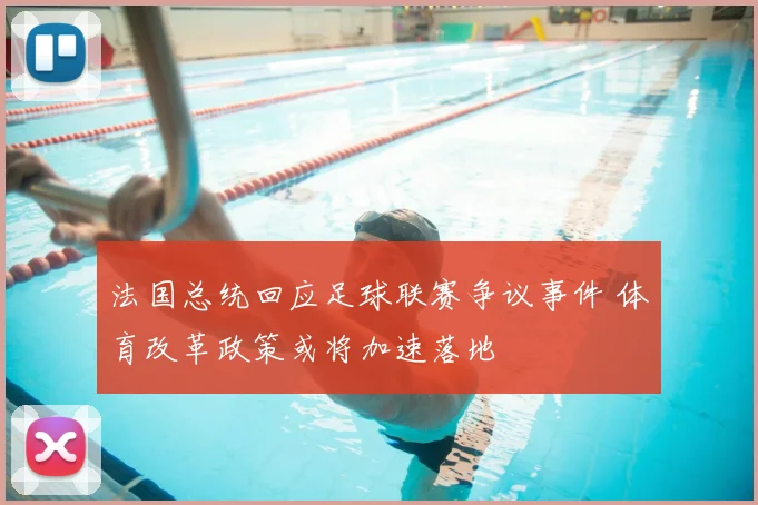 法国总统回应足球联赛争议事件 体育改革政策或将加速落地