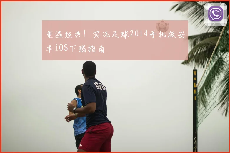 重温经典!实况足球2014手机版安卓iOS下载指南