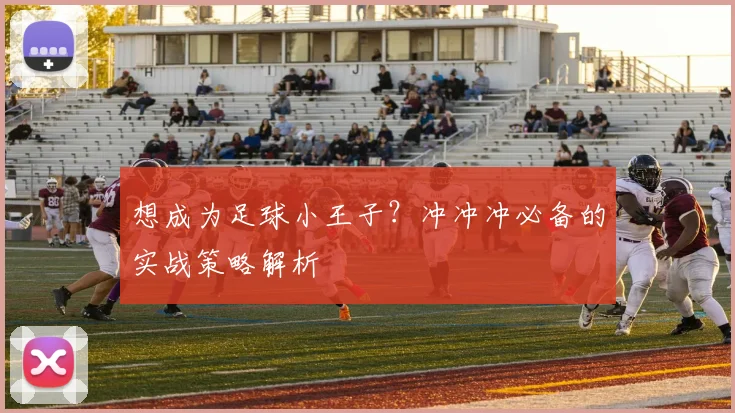 想成为足球小王子？冲冲冲必备的实战策略解析